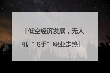 低空经济发展，无人机“飞手”职业走热