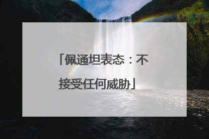 佩通坦表态：不接受任何威胁