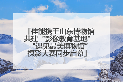佳能携手山东博物馆共建“影像教育基地” “遇见最美博物馆”摄影大赛同步启幕