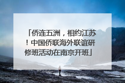 侨连五洲，相约江苏！中国侨联海外联谊研修班活动在南京开班