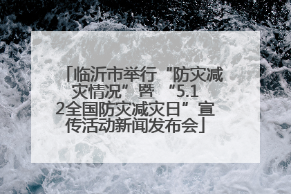 临沂市举行“防灾减灾情况”暨 “5.12全国防灾减灾日”宣传活动新闻发布会