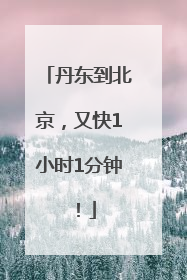丹东到北京，又快1小时1分钟！