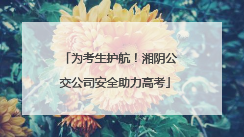为考生护航！湘阴公交公司安全助力高考