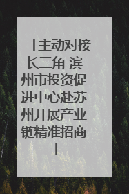 主动对接长三角 滨州市投资促进中心赴苏州开展产业链精准招商