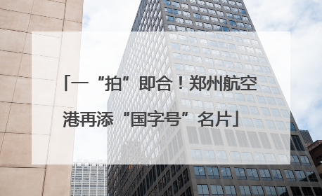 一“拍”即合！郑州航空港再添“国字号”名片
