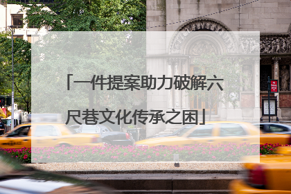 一件提案助力破解六尺巷文化传承之困