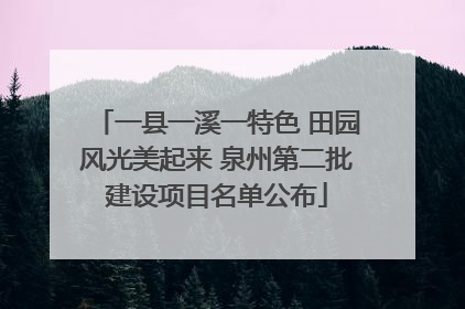 一县一溪一特色 田园风光美起来 泉州第二批建设项目名单公布