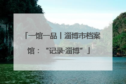一馆一品丨淄博市档案馆：“记录·淄博”