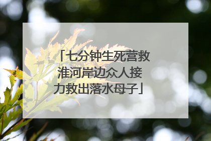 七分钟生死营救 淮河岸边众人接力救出落水母子