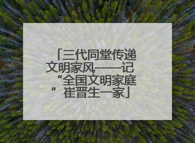 三代同堂传递文明家风——记“全国文明家庭”崔晋生一家