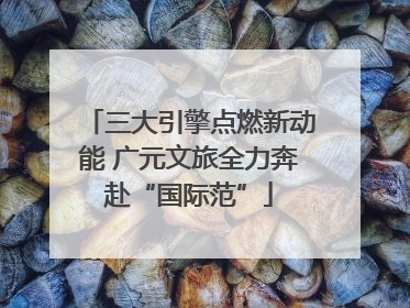 三大引擎点燃新动能 广元文旅全力奔赴“国际范”