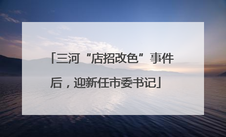 三河“店招改色”事件后，迎新任市委书记