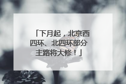 下月起，北京西四环、北四环部分主路将大修！