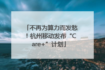 不再为算力而发愁！杭州移动发布“Care+”计划