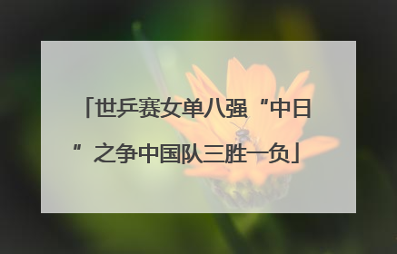 世乒赛女单八强“中日”之争中国队三胜一负