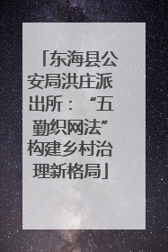 东海县公安局洪庄派出所：“五勤织网法”构建乡村治理新格局