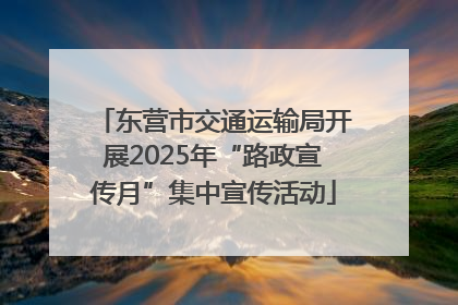 东营市交通运输局开展2025年“路政宣传月”集中宣传活动