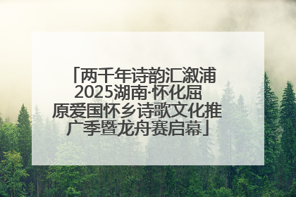 两千年诗韵汇溆浦 2025湖南·怀化屈原爱国怀乡诗歌文化推广季暨龙舟赛启幕
