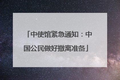 中使馆紧急通知：中国公民做好撤离准备