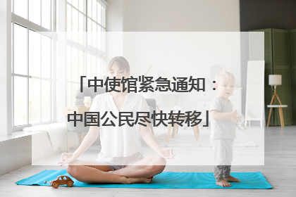 中使馆紧急通知：中国公民尽快转移