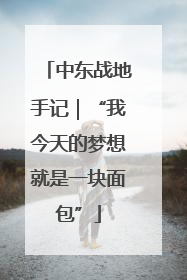 中东战地手记｜“我今天的梦想就是一块面包”