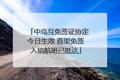 中乌互免签证协定今日生效 首架免签入境航班已抵达