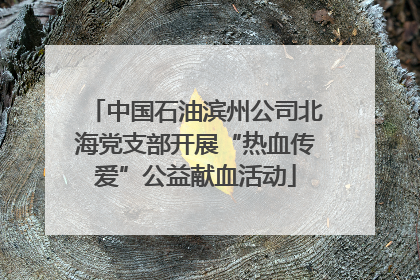 中国石油滨州公司北海党支部开展“热血传爱”公益献血活动