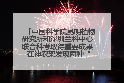 中国科学院昆明植物研究所和深圳兰科中心联合科考取得重要成果 在神农架发现两种“国保”级兰花