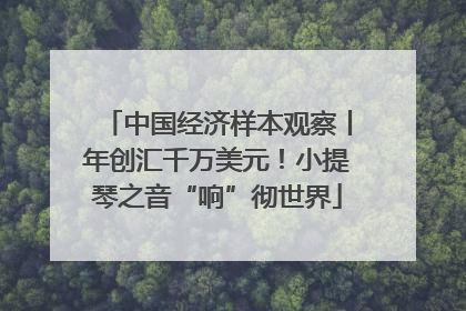 中国经济样本观察丨年创汇千万美元！小提琴之音“响”彻世界