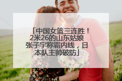 中国女篮三连胜！2米26的山东姑娘张子宇称霸内线，日本队主帅破防