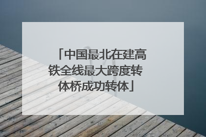 中国最北在建高铁全线最大跨度转体桥成功转体
