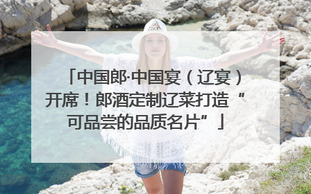 中国郎·中国宴（辽宴）开席！郎酒定制辽菜打造“可品尝的品质名片”