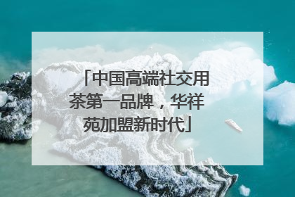 中国高端社交用茶第一品牌，华祥苑加盟新时代
