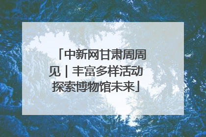 中新网甘肃周周见｜丰富多样活动探索博物馆未来