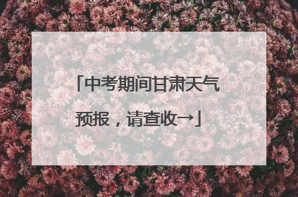 中考期间甘肃天气预报，请查收→