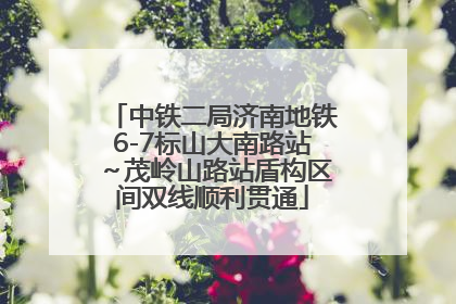 中铁二局济南地铁6-7标山大南路站～茂岭山路站盾构区间双线顺利贯通
