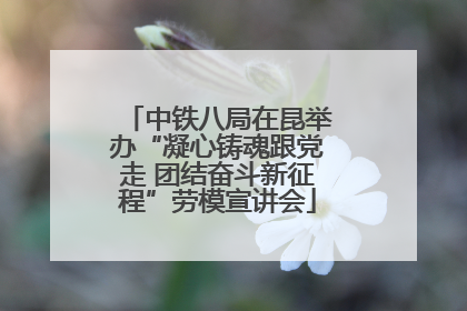 中铁八局在昆举办“凝心铸魂跟党走 团结奋斗新征程”劳模宣讲会