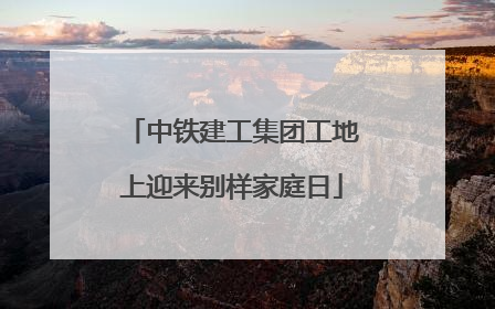 中铁建工集团工地上迎来别样家庭日
