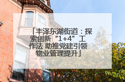 丰泽东湖街道：探索创新“1+4”工作法 助推党建引领物业管理提升