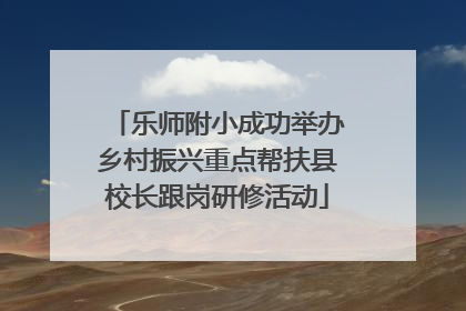 乐师附小成功举办乡村振兴重点帮扶县校长跟岗研修活动