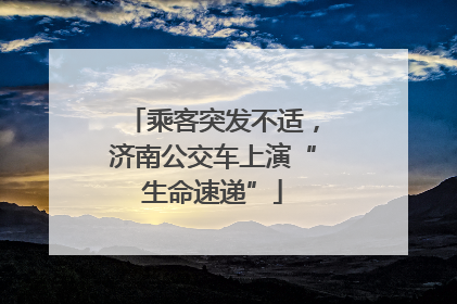 乘客突发不适，济南公交车上演“生命速递”