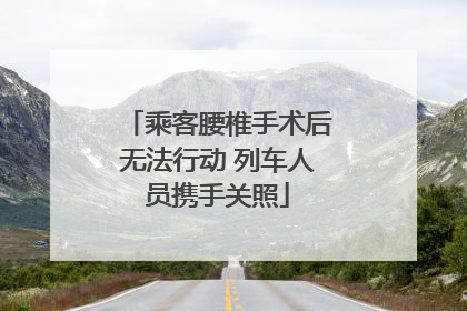 乘客腰椎手术后无法行动 列车人员携手关照