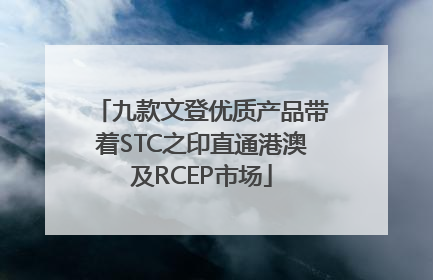 九款文登优质产品带着STC之印直通港澳及RCEP市场