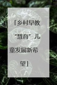 乡村早教“慧育”儿童发展新希望