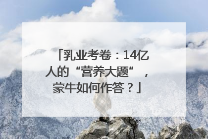 乳业考卷：14亿人的“营养大题”，蒙牛如何作答？