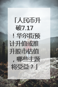 人民币升破7.17！华尔街预计升值或推升股市估值，哪些主题将受益？