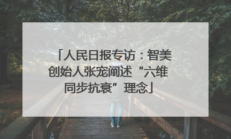 人民日报专访：智美创始人张宠阐述“六维同步抗衰”理念