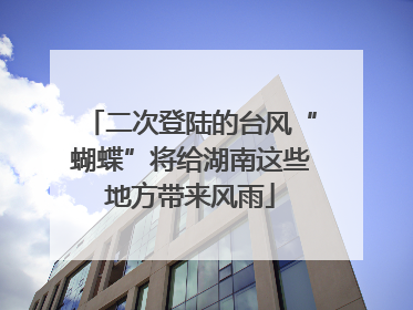 二次登陆的台风“蝴蝶”将给湖南这些地方带来风雨