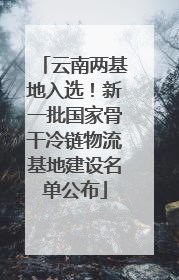 云南两基地入选！新一批国家骨干冷链物流基地建设名单公布