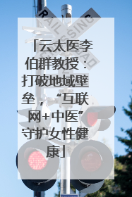 云太医李伯群教授：打破地域壁垒，“互联网+中医”守护女性健康